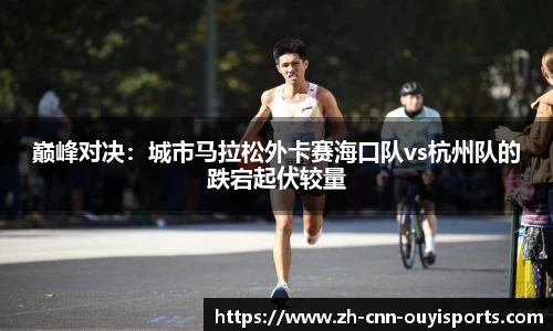 巅峰对决：城市马拉松外卡赛海口队vs杭州队的跌宕起伏较量